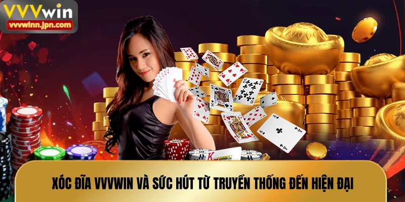 xoc-dia-vvvwin-va-suc-hut-tu-truyen-thong-den-hien-dai